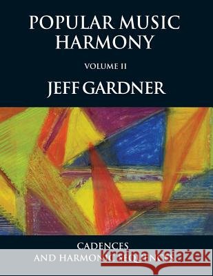 Popular Music Harmony Vol. 2 - Cadences and Harmonic Sequences Mr Jeff Gardner 9781545134016