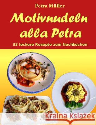 Motivnudeln alla Petra: 33 leckere Rezepte zum Nachkochen Muller, Petra 9781545134221