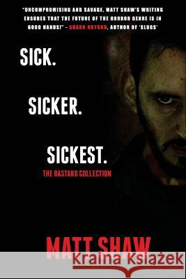 Sick. SickER. SickEST: The Bastard Collection Shaw, Matt 9781545134368 Createspace Independent Publishing Platform