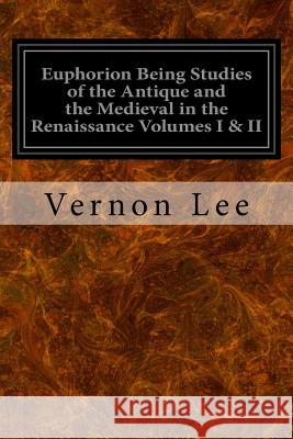 Euphorion Being Studies of the Antique and the Medieval in the Renaissance Volumes I & II Vernon Lee 9781545136126 Createspace Independent Publishing Platform