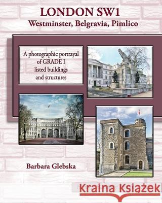 LONDON SW1 Westminster, Belgravia, Pimlico: A photographic portrayal of Grade 1 listed buildings and structures Barbara Glebska, Barbara Glebska 9781545136447 Createspace Independent Publishing Platform