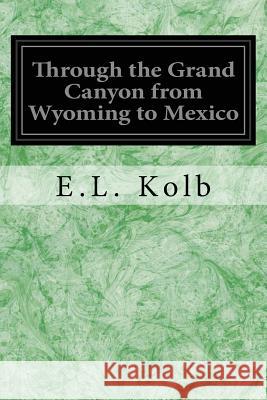 Through the Grand Canyon from Wyoming to Mexico E. L. Kolb Owen Wister 9781545136713 Createspace Independent Publishing Platform