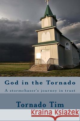 God in the Tornado: A stormchaser's journey in trust Tim, Tornado 9781545137840 Createspace Independent Publishing Platform