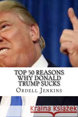 Top 50 Reasons Why Donald Trump Sucks Ordell Jenkins 9781545138540 Createspace Independent Publishing Platform