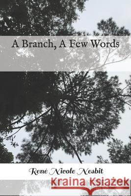 A Branch, a Few Words Rene Nicole Nesbit 9781545139028 Createspace Independent Publishing Platform
