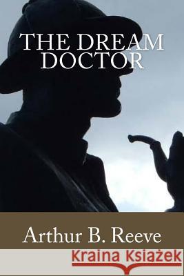 The Dream Doctor Arthur B. Reeve 9781545140291 Createspace Independent Publishing Platform