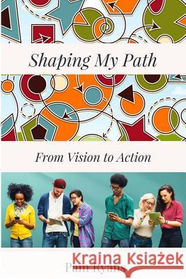 Shaping My Path: From Vision to Action MS Pam Ryans 9781545141670 Createspace Independent Publishing Platform