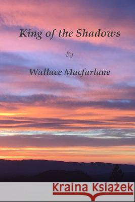 King of the Shadows Wallace MacFarlane 9781545143735 Createspace Independent Publishing Platform