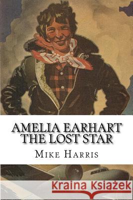 Amelia Earhart: THE LOST STAR: Was Amelia Earhart Killed Because She Stumbled Upon An Illegal Operation Run By American And Japanese O Bravo, Eldridge 9781545144091 Createspace Independent Publishing Platform