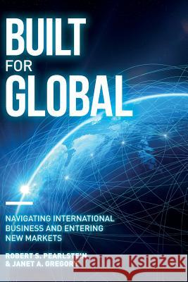 Built for Global: Navigating International Business and Entering New Markets Janet a. Gregory Robert S. Pearlstein 9781545146668 Createspace Independent Publishing Platform