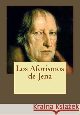 Los Aforismos de Jena G. W. F. Hegel Andrea Gouveia Andrea Gouveia 9781545147023 Createspace Independent Publishing Platform