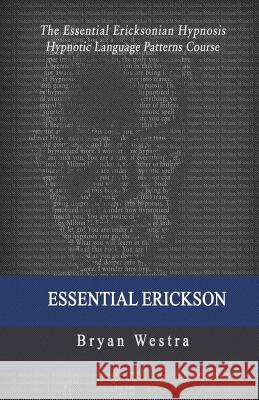 Essential Erickson: The Essential Ericksonian Hypnosis Hypnotic Language Patterns Course Bryan Westra 9781545148297 Createspace Independent Publishing Platform