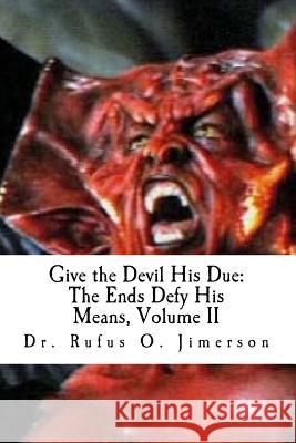 Give the Devil His Due: The Ends Defy His Means, Vol. 2 Dr Rufus O. Jimerson 9781545149270 Createspace Independent Publishing Platform