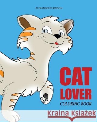 CAT LOVER Coloring Book: cat coloring book for adults Thomson, Alexander 9781545149874 Createspace Independent Publishing Platform