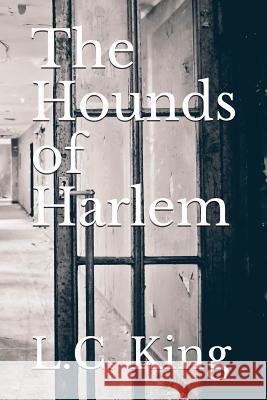 The Hounds of Harlem L. C. King 9781545150764 Createspace Independent Publishing Platform