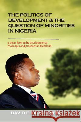 The Politics of Development & The Question of Minorities in Nigeria Oguzierem, David E. 9781545155318 Createspace Independent Publishing Platform