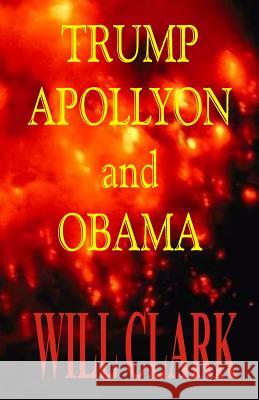 Trump, Apollyon and Obama Will Clark 9781545160114 Createspace Independent Publishing Platform