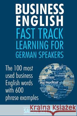 Business English: Fast Track Learning for German Speakers: The 100 most used English business words with 600 phrase examples. Retter, Sarah 9781545161319 Createspace Independent Publishing Platform