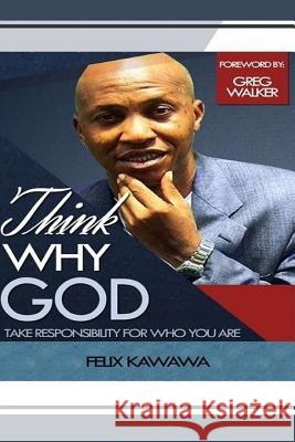 Think Why God: Take Responsibility For Who You Are Kawawa, Felix Olatunji 9781545162064 Createspace Independent Publishing Platform