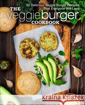 The Veggie Burger Cookbook: 50 Delicious Veggie Burger Recipes That Everyone Will Love Booksumo Press 9781545162460 Createspace Independent Publishing Platform