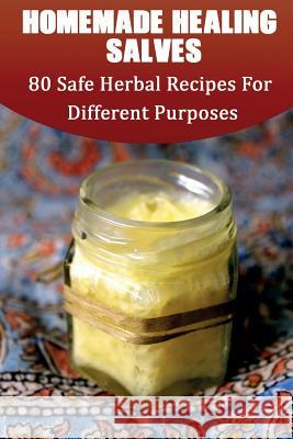 Homemade Healing Salves: 80 Safe Herbal Recipes For Different Purposes: (healing salve mtg, healing salve book, healing salve book, herbal reme Lax, Julianne 9781545165300