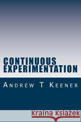 Continuous Experimentation: The Genetic Code of Minimum Viability Andrew T. Keener 9781545171622 Createspace Independent Publishing Platform