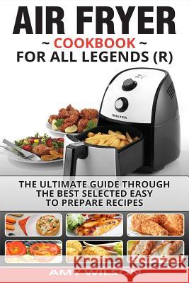 Air Fryer Cookbook For Legends: The Ultimate Guide Through Best Selected Quick And Easy To Prepare Recipes Delicious Addition To Your Everyday Life Wilson, Amy 9781545172858 Createspace Independent Publishing Platform