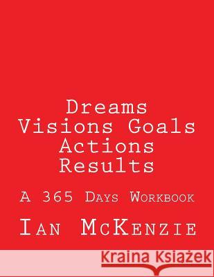 Dreams Visions Goals Actions Results: A 365 Days Workbook Ian McKenzie 9781545172933 Createspace Independent Publishing Platform