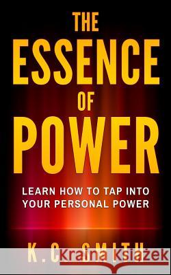 The Essence Of Power: Learn How To Tap Into Your Personal Power Smith, K. C. 9781545173725 Createspace Independent Publishing Platform