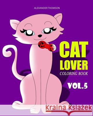 CAT LOVER Coloring Book: cat coloring book for adults Thomson, Alexander 9781545174470 Createspace Independent Publishing Platform