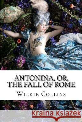 Antonina, or, The Fall of Rome Wilkie Collins Paula Benitez Wilkie Collins 9781545174807 Createspace Independent Publishing Platform