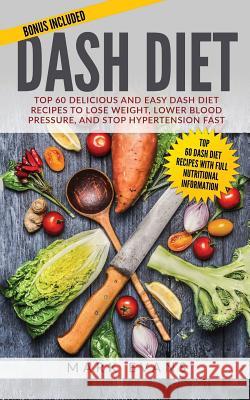 DASH Diet: Top 60 Delicious and Easy DASH Diet Recipes to Lose Weight, Lower Blood Pressure, and Stop Hypertension Fast Evans, Mark 9781545175040 Createspace Independent Publishing Platform