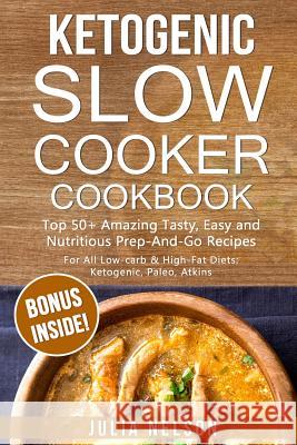 Ketogenic SlowCooker Cookbook: Top 50+ Amazing Tasty, Easy and Nutritious Prep-And-Go Recipes Nelson, Julia 9781545176115 Createspace Independent Publishing Platform