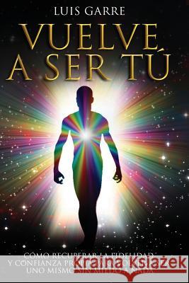 Vuelve a Ser Tú: Cómo recuperar la fidelidad y confianza propia para volver a ser uno mismo sin miedo a nada. Garre, Luis 9781545178157 Createspace Independent Publishing Platform