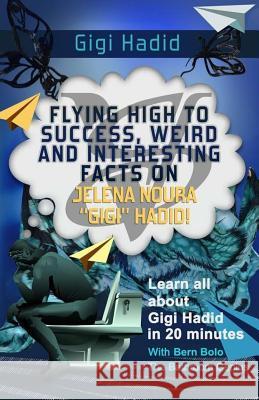 Gigi Hadid: Flying High to Success, Weird and Interesting Facts on Jelena Noura Gigi Hadid! Bolo, Bern 9781545179116
