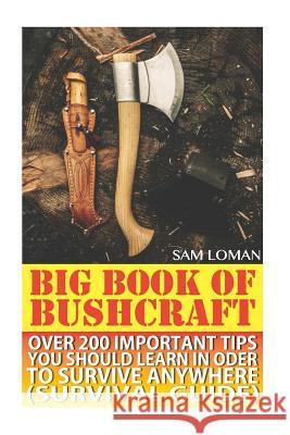Big Book Of Bushcraft: Over 200 Important Tips You Should Learn In Oder To Survive Anywhere (Survival Guide): (Prepper's Stockpile Guide, Pre Loman, Sam 9781545179819