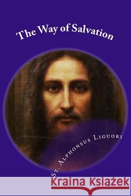 The Way of Salvation: Meditations for Attaining Conversion and Holiness St Alphonsus Liguori Rev Eugene Grim Eugene Grimm 9781545180532