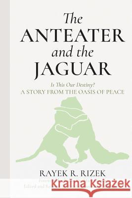 The Anteater and the Jaguar: Is This Our Destiny? a Story from the Oasis of Peace Rayek R. Rizek Dr Marc Gopin 9781545184189 Createspace Independent Publishing Platform