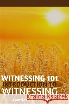 Witnessing 101: Introduction to Witnessing Carl Flowers 9781545184905 Createspace Independent Publishing Platform