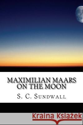 Maximilian Maars on the Moon S. C. Sundwall Eric Sundwall Lillian Sundwall 9781545188040 Createspace Independent Publishing Platform