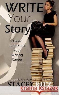 Write Your Story: How to Jump Start Your Writing Career Stacey Ritz 9781545190760 Createspace Independent Publishing Platform