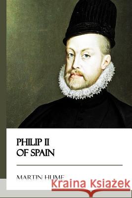 Philip II of Spain Martin Hume 9781545191101