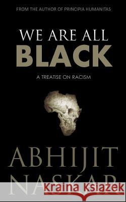 We Are All Black: A Treatise on Racism Abhijit Naskar 9781545191972 Createspace Independent Publishing Platform