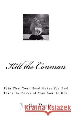 Kill the Conman: Pain That Your Head Makes You Feel Takes the Power of Your Soul to Heal Justin R. Pratt 9781545193914 Createspace Independent Publishing Platform