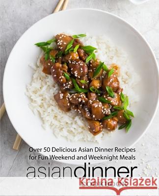 Asian Dinner Cookbook: Over 50 Delicious Asian Dinner Recipes for Fun Weekend and Weeknight Meals Booksumo Press 9781545196915 Createspace Independent Publishing Platform