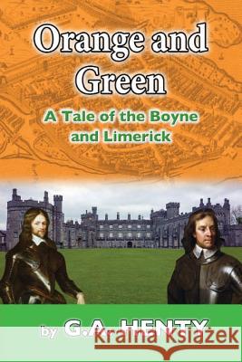 Orange and Green: A Tale of Boyne and Limerick G. a. Henty 9781545197707 Createspace Independent Publishing Platform