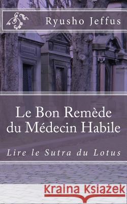 Le Bon Remède du Médecin Habile: Lire le Sutra du Lotus Jeffus, Ryusho 9781545198070 Createspace Independent Publishing Platform