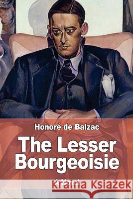 The Lesser Bourgeoisie Honore D Katharine Prescott Wormeley 9781545202456 Createspace Independent Publishing Platform