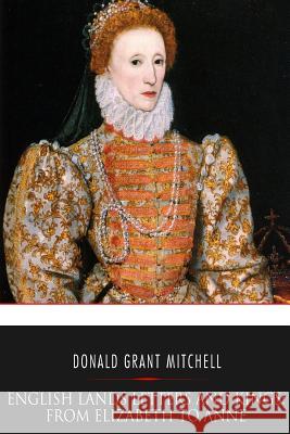 English Lands Letters and Kings: From Elizabeth to Anne Donald Grant Mitchell 9781545203392