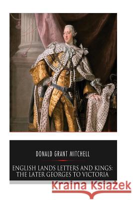English Lands Letters and Kings: The Later Georges to Victoria Donald Grant Mitchell 9781545203408 Createspace Independent Publishing Platform